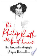The Philip Roth we don't know : sex, race, and autobiography /
