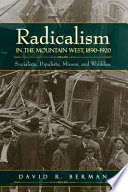 Radicalism in the Mountain West, 1890-1920: Socialists, Populists, Miners, and Wobblies.