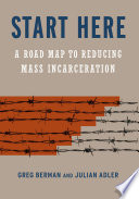 Start here : a road map to reducing mass incarceration / Greg Berman and Julian Adler.