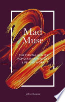 Mad muse : the mental illness memoir in a writer's life and work / by Jeffrey Berman.