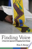 Finding voice : a visual arts approach to engaging social change / Kim Shelley Berman.