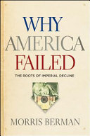 Why America failed : the roots of imperial decline / Morris Berman.