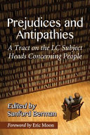 Prejudices and antipathies : a tract on the LC subject heads concerning people / Sanford Berman ; the 1993 edition, with its new foreword by Eric Moon.