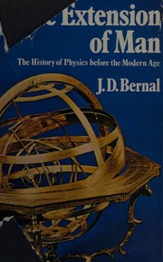 The extension of man : a history of physics before the quantum / [by] J.D. Bernal.