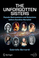 The unforgotten sisters : female astronomers and scientists before Caroline Herschel /