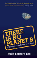 There is no Planet B : a handbook for the make or break years / Mike Berners-Lee.