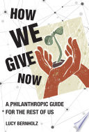 How we give now : a philanthropic guide for the rest of us / Lucy Bernholz.