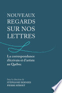 Nouveaux regards sur nos lettres : la correspondance d'ecrivain et d'artiste au Quebec /