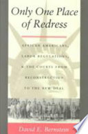 Only one place of redress : African Americans, labor regulations, and the courts from Reconstruction to the New Deal / David E. Bernstein.