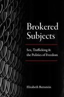 Brokered subjects : sex, trafficking, and the politics of freedom / Elizabeth Bernstein.