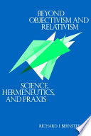 Beyond objectivism and relativism : science, hermeneutics, and praxis / Richard J. Bernstein.