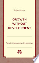 Growth without development : Peru in comparative perspective / Rubén Berríos.