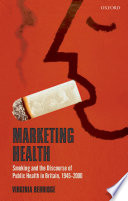 Marketing health : smoking and the discourse of public health in Britain, 1945-2000 /