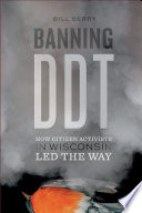 Banning DDT : how citizen activists in Wisconsin led the way / Bill Berry ; cover design by Anders Hanson.