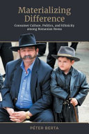 Materializing difference : consumer culture, politics, and ethnicity among Romanian Roma / Péter Berta ; with a foreword by Fred R. Myers.