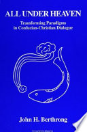 All under heaven : transforming paradigms in Confucian-Christian dialogue / John H. Berthrong.