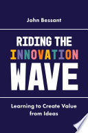 Riding the innovation wave : learning to create value from ideas / by John Bessant.