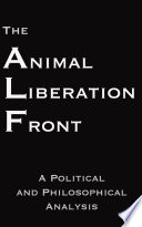 The Animal Liberation Front : a political and philosophical analysis / Steven Best, PhD & Anthony J. Nocella II.