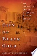 City of black gold : oil, ethnicity, and the making of modern Kirkuk /