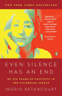 Even silence has an end : my six years of captivity in the Colombian jungle / Ingrid Betancourt ; [translated from the French by Alison Anderson, with the collaboration of Sarah Llewellyn]