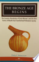 The Bronze Age begins : the ceramics revolution of early Minoan I and the new forms of wealth that transformed prehistoric society / by Philip P. Betancourt.