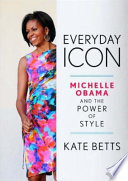 Everyday icon : Michelle Obama and the power of style / Kate Betts.