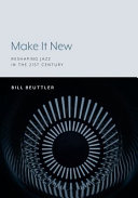 Make it new : reshaping jazz in the 21st century / Bill Beuttler.
