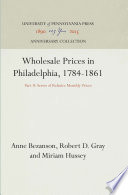 Wholesale Prices in Philadelphia, 1784-1861 : Series of Relative Monthly Prices. by Anne Bezanson, Robert D. Gray, Miriam Hussey.