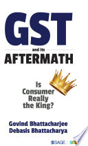GST and its aftermath : is consumer really the king? / Govind Bhattacharjee, Debasis Bhattacharya.