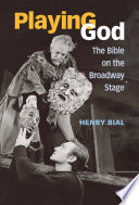 Playing God : the Bible on the Broadway stage / Henry Bial.