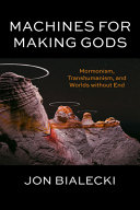 Machines for making gods : Mormonism, transhumanism, and worlds without end /