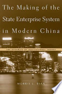 The making of the state enterprise system in modern China : the dynamics of institutional change / Morris L. Bian.