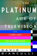 The platinum age of television : from I love Lucy to The walking dead, how TV became terrific / David Bianculli.