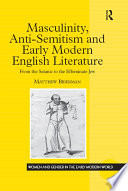 Masculinity, anti-semitism, and early modern English literature : from the satanic to the effeminate Jew /