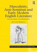Masculinity, anti-semitism, and early modern English literature : from the satanic to the effeminate Jew /