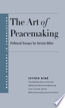 The art of peacemaking : political essays by István Bibó / István Bibó ; translated by Péter Pásztor ; edited and with an introduction by Iván Zoltán Dénes ; with a foreword by Adam Michnik.