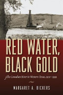 Red water, black gold : the Canadian River in western Texas, 1920-1999 / Margaret A. Bickers.