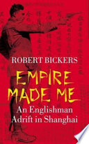 Empire made me : an Englishman adrift in Shanghai / Robert Bickers.