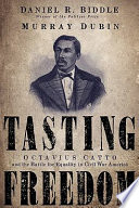 Tasting freedom Octavius Catto and the battle for equality in Civil War America / Daniel R. Biddle and Murray Dubin.