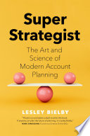 Super strategist : the art and science of modern account planning /