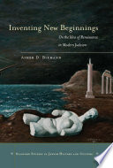 Inventing new beginnings : on the idea of Renaissance in modern Judaism / Asher D. Biemann.