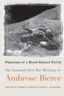 Phantoms of a blood-stained period : the complete Civil War writings of Ambrose Bierce /