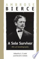 A sole survivor : bits of autobiography / Ambrose Bierce ; edited by S.T. Joshi and David E. Schultz.
