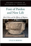 Font of pardon and new life : John Calvin and the efficacy of baptism / Lyle D. Bierma.