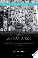 German angst : fear and democracy in the Federal Republic of Germany / Frank Biess.