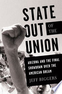 State out of the union : Arizona and the final showdown over the American dream / Jeff Biggers.