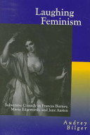 Laughing feminism : subversive comedy in Frances Burney, Maria Edgeworth, and Jane Austen / Audrey Bilger.