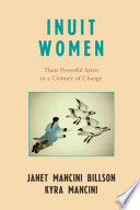 Inuit women : their powerful spirit in a century of change / Janet Mancini Billson and Kyra Mancini.