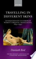 Travelling in different skins : gender identity in European women's oriental travelogues, 1850-1950 / Dúnlaith Bird.