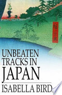 Unbeaten tracks in Japan : an account of travels in the interior, including visits to the Aborigines of Yezo and the shrine of Nikko /